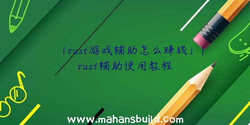 「rust游戏辅助怎么赚钱」|rust辅助使用教程